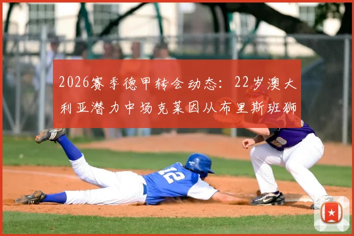 2026赛季德甲转会动态:22岁澳大利亚潜力中场克莱因从布里斯班狮吼转会圣保利,技术特点与前景分析