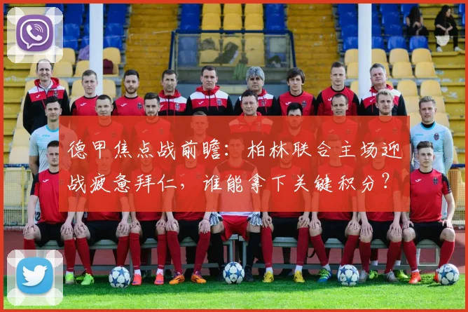 德甲焦点战前瞻：柏林联合主场迎战疲惫拜仁，谁能拿下关键积分？