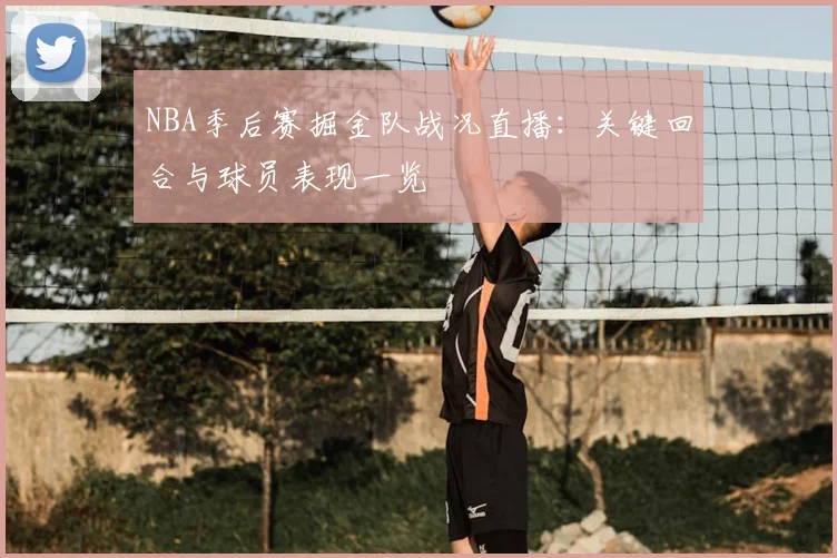 NBA季后赛掘金队战况直播:关键回合与球员表现一览