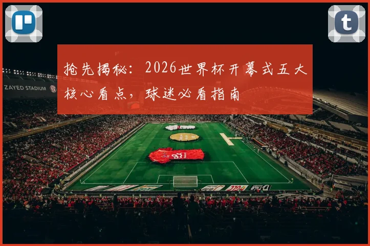 抢先揭秘:2026世界杯开幕式五大核心看点,球迷必看指南