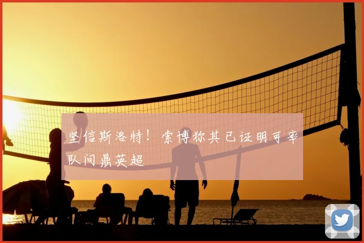 坚信斯洛特！索博称其已证明可率队问鼎英超
