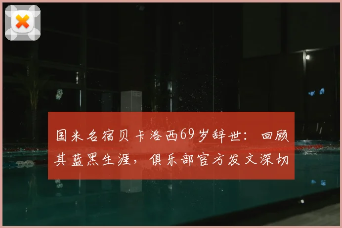 国米名宿贝卡洛西69岁辞世:回顾其蓝黑生涯,俱乐部官方发文深切悼念