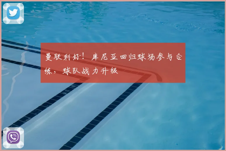 曼联利好！库尼亚回归球场参与合练，球队战力升级