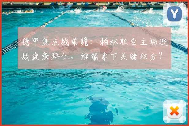 德甲焦点战前瞻:柏林联合主场迎战疲惫拜仁,谁能拿下关键积分?